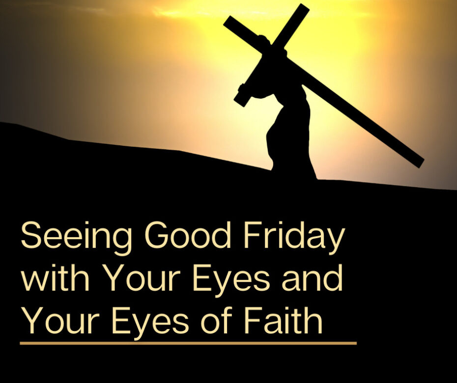 Seeing Good Friday with Your Eyes and Your Eyes of Faith