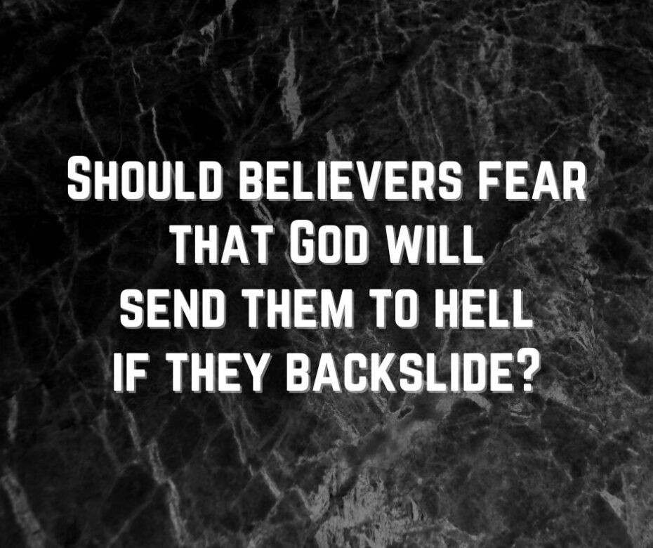 Should believers fear that God will send them to hell if they backslide