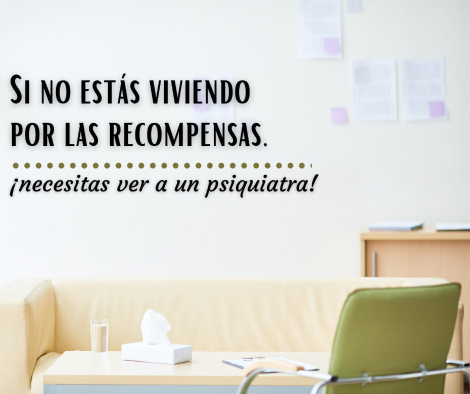 Si no estás viviendo por las recompensas, ¡necesitas ver a un psiquiatra!