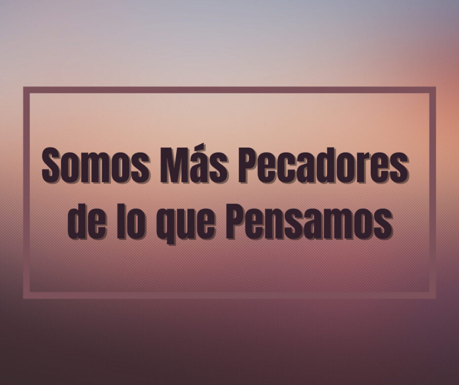 Somos Más Pecadores de lo que Pensamos