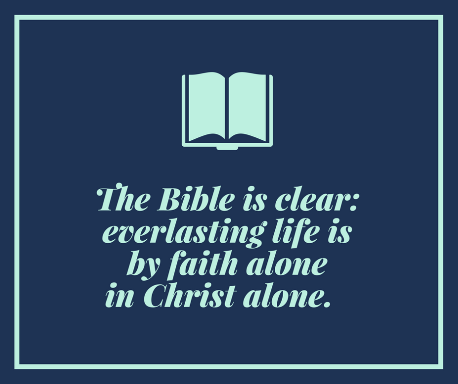 The Bible is clear_ everlasting life is by faith alone in Christ alone.