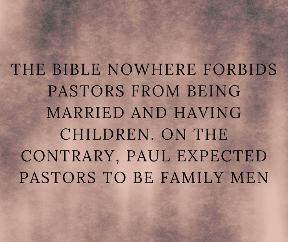 The Bible nowhere forbids pastors from being married and having children. On the contrary, Paul expected pastors to be family men