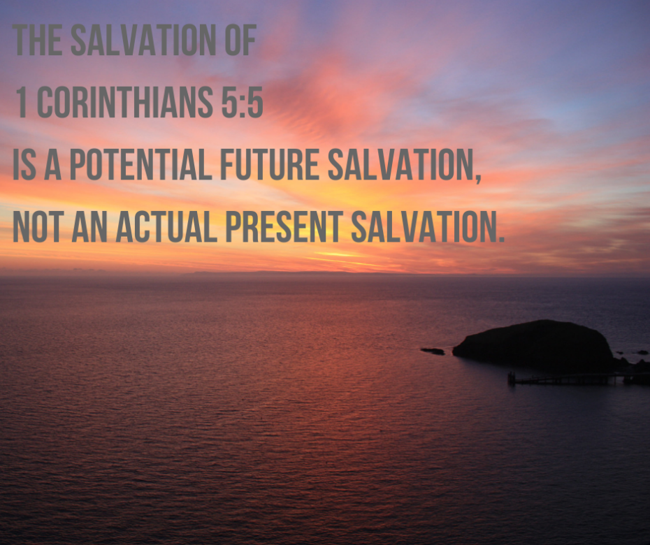 The salvation of 1 Corinthians 5_5 is a potential future salvation, not an actual present salvation.