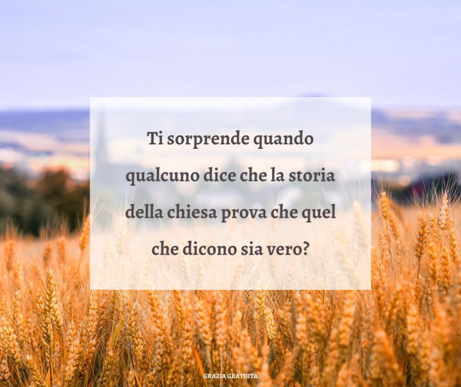 Ti sorprende quando qualcuno dice che la storia della chiesa prova che quel che dicono sia vero?