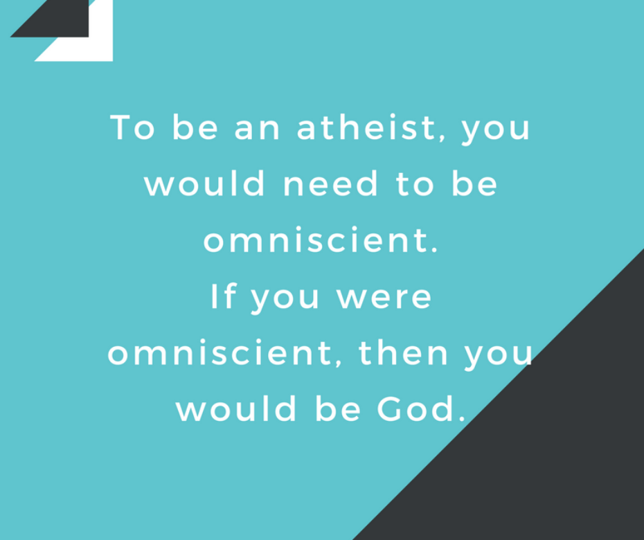 To be an atheist, you would need to be omniscient.If you were omniscient, then you would be God
