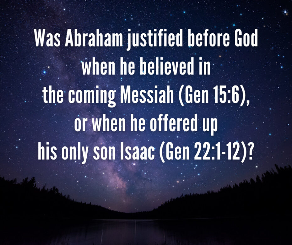 Was Abraham justified before God when he believed in the coming Messiah (Gen 156), or when he offered up his only son Isaac (Gen 221-12)