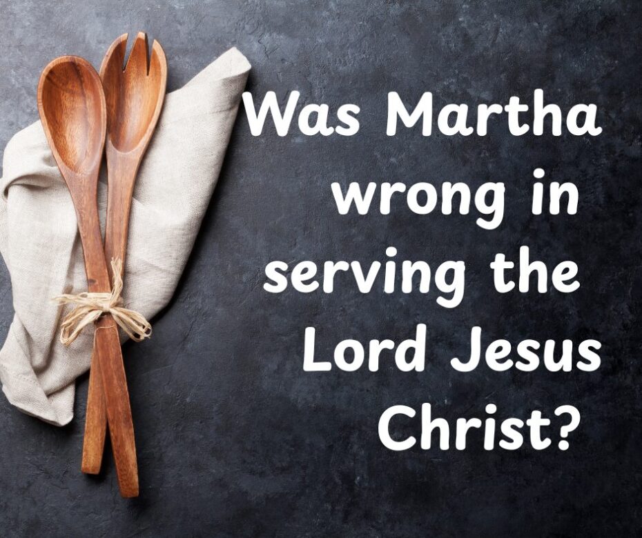 Was Martha wrong in serving the Lord Jesus Christ (1)