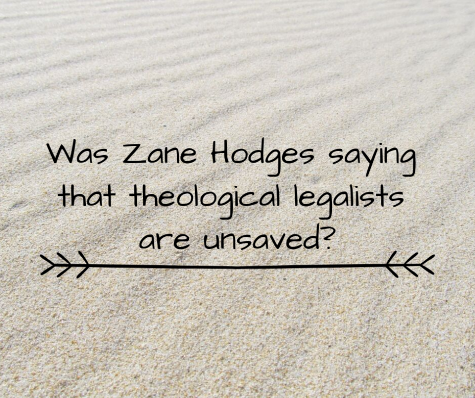 Was Zane Hodges saying that theological legalists are unsaved_