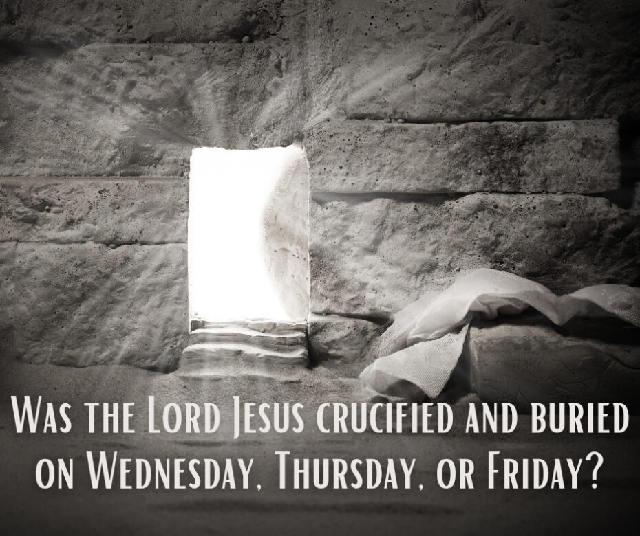 Was the Lord Jesus crucified and buried on Wednesday, Thursday, or Friday