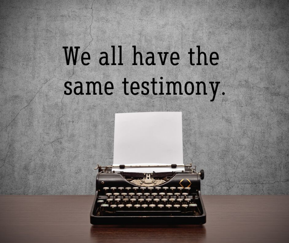 We all have the same testimony