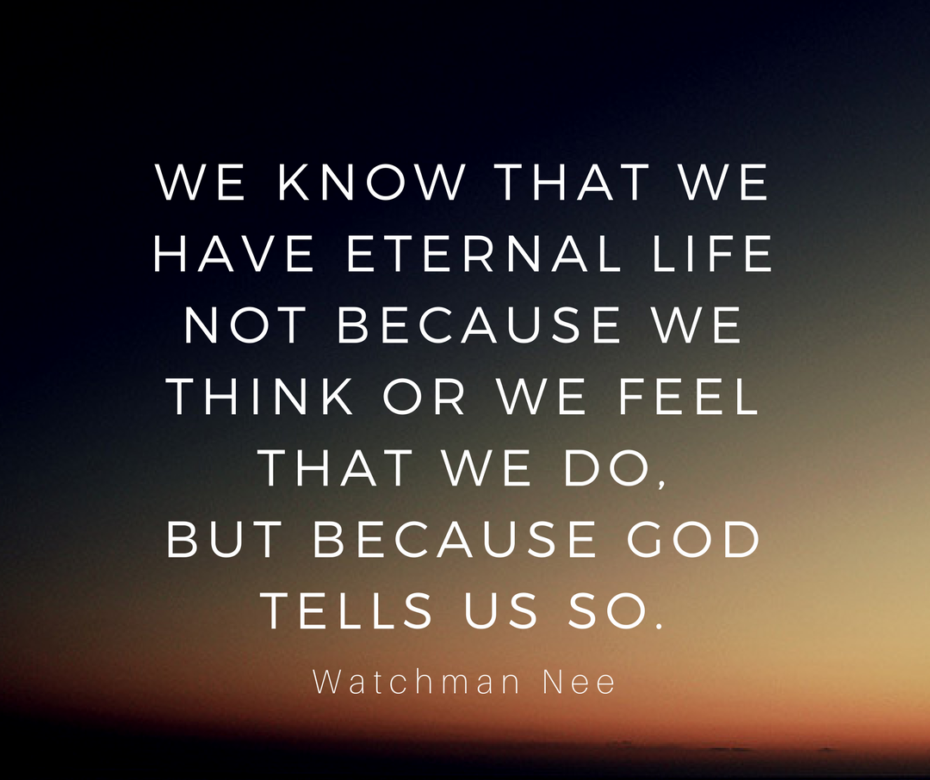 We know that we have eternal life not because we think or we feel that we do, but because God tells us so.-2