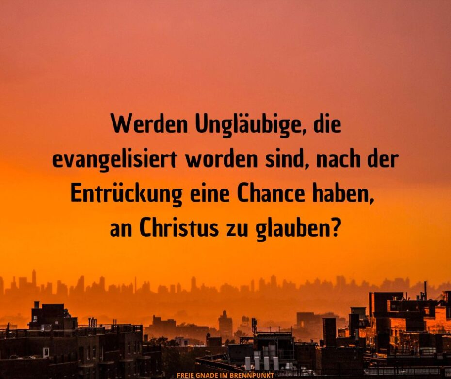 Werden Ungläubige, die evangelisiert worden sind, nach der Entrückung eine Chance haben, an Christus zu glauben