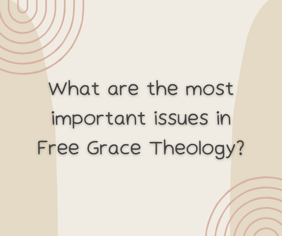 What are the most important issues in Free Grace Theology