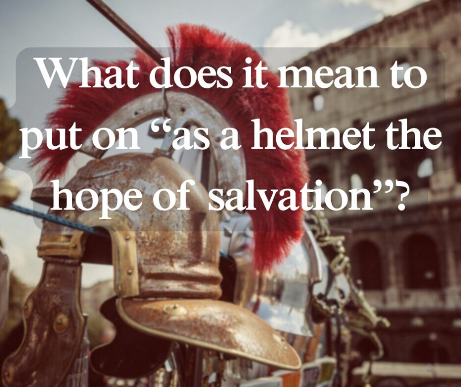 What did Paul mean when he called upon the believers in Thessalonica to put on “as a helmet the hope of salvation” (1 Thess 518)