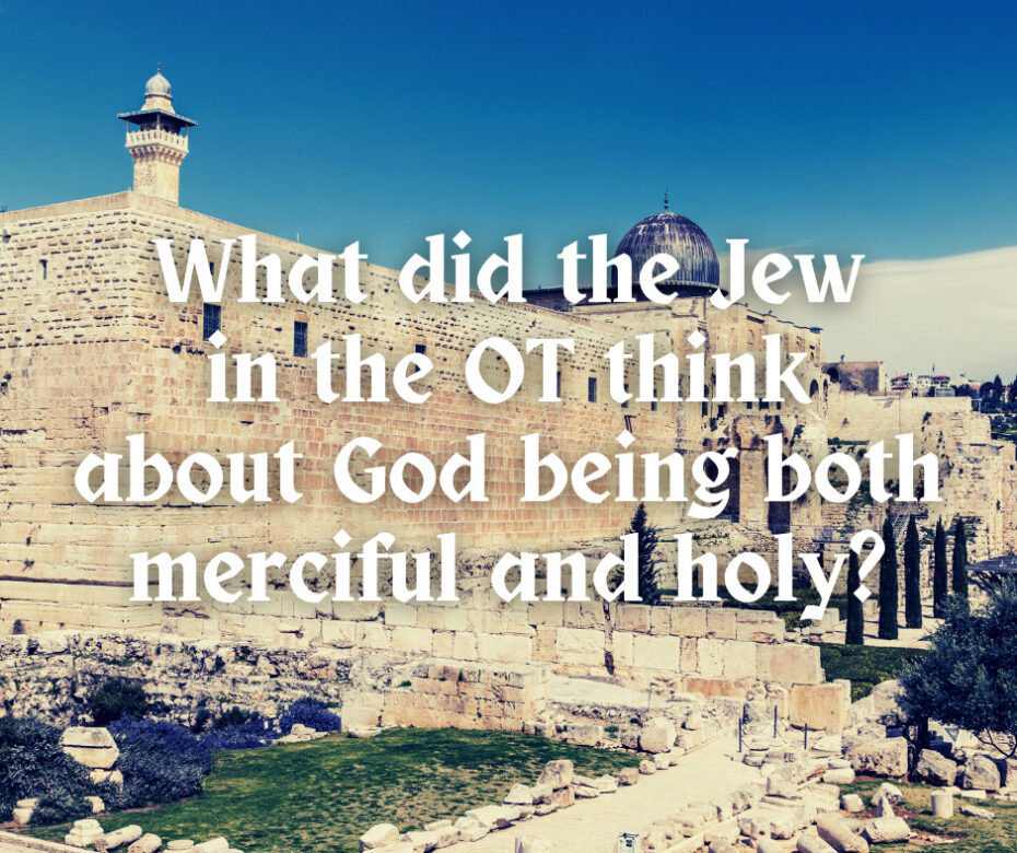 What did the Jew in the OT think about God being both merciful and holy