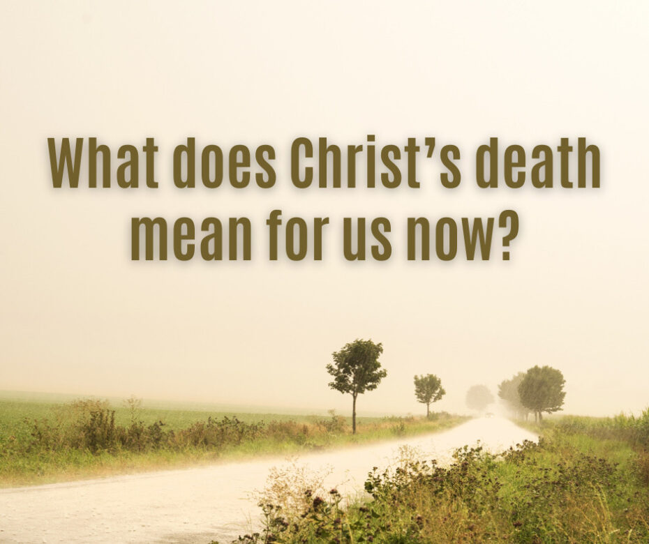 What does Christ’s death mean for us now