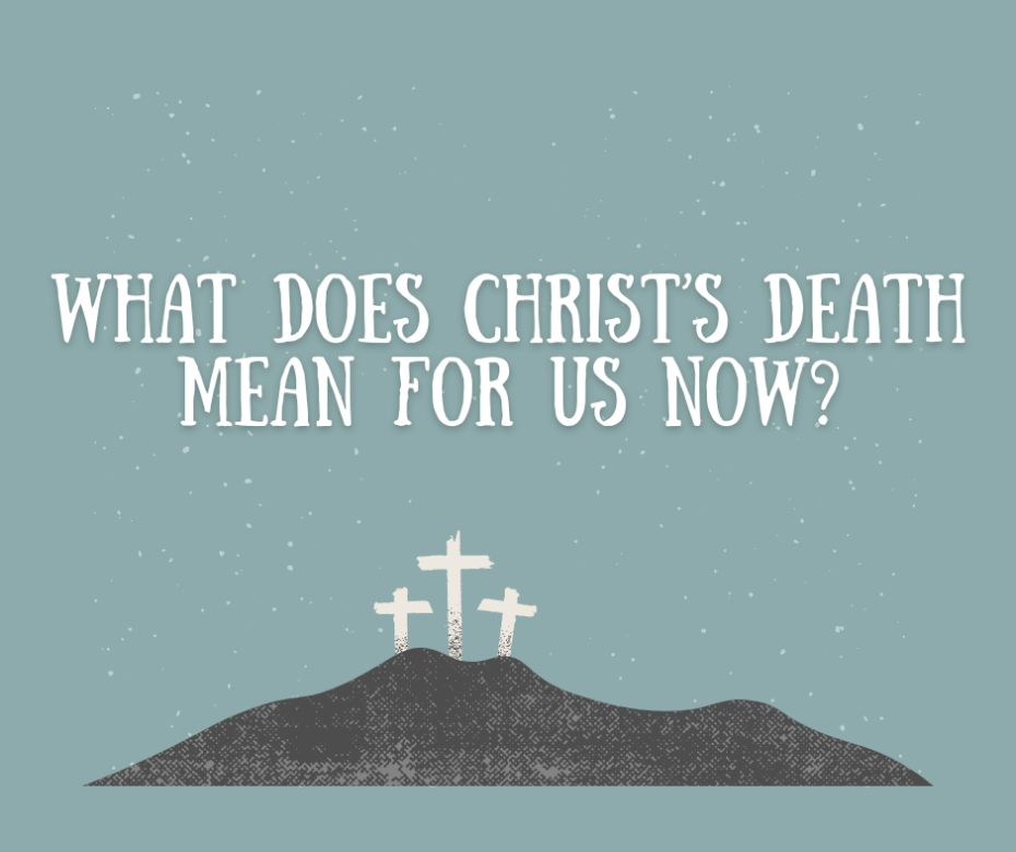 What does Christ’s death mean for us now