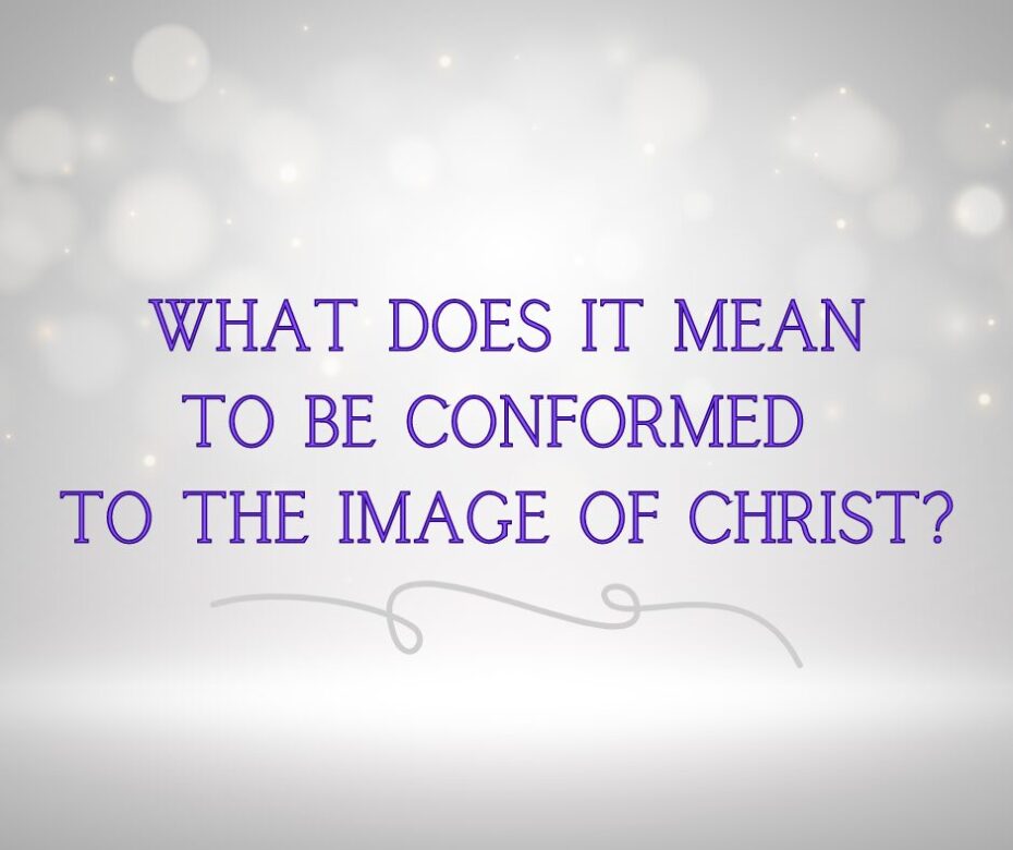 What does it mean to be conformed to the image of Christ