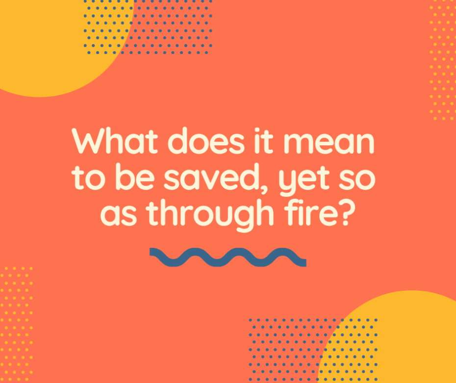 What does it mean to be saved, yet so as through fire_