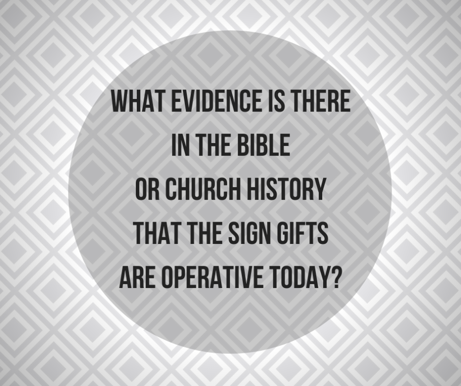 What evidence is there in the Bible or Church history that the sign gifts are operative today_
