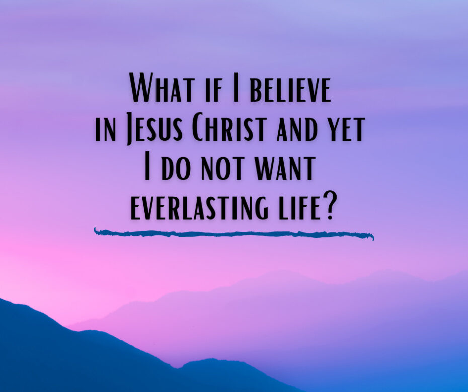 What if I believe in Jesus Christ and yet I do not want everlasting life_