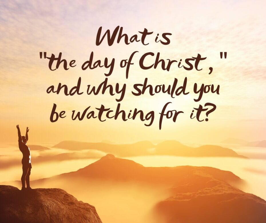 What is “the day of Christ , ” and why should you be watching for it