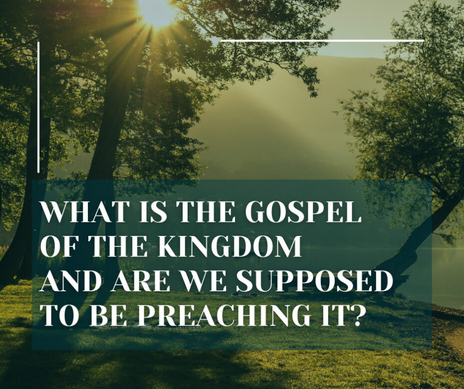 What is the gospel of the kingdom and are we supposed to be preaching it