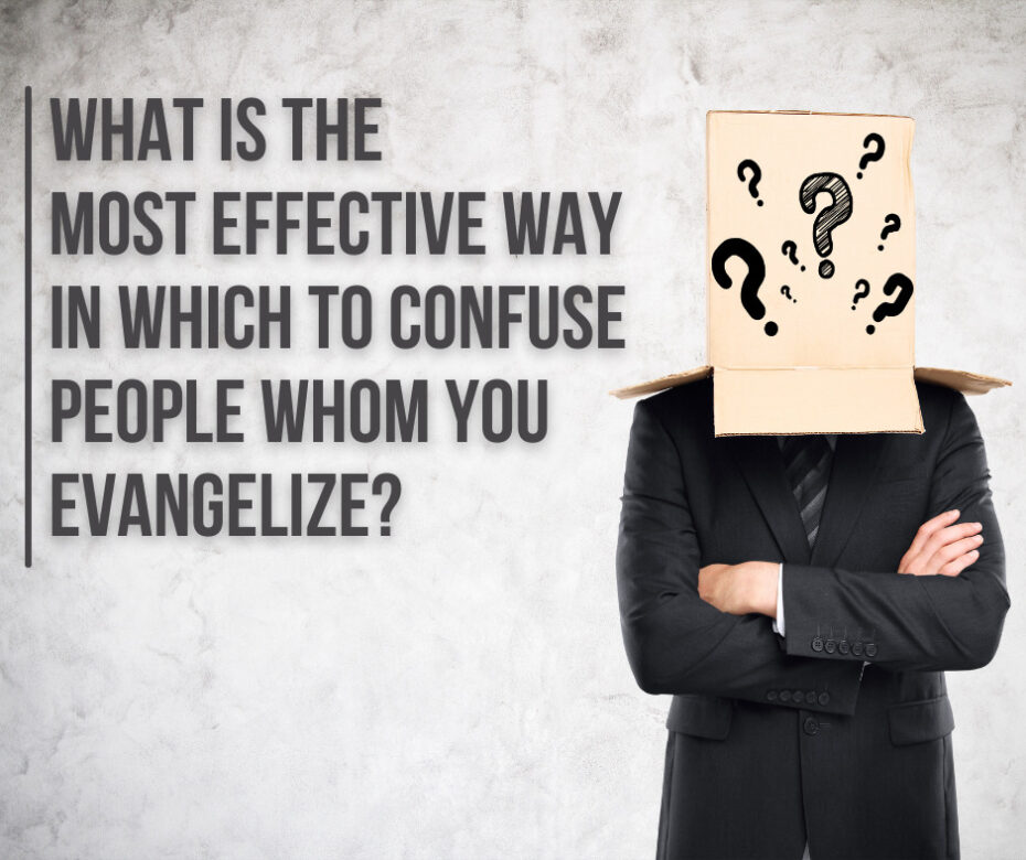 What is the most effective way in which to confuse people whom you evangelize