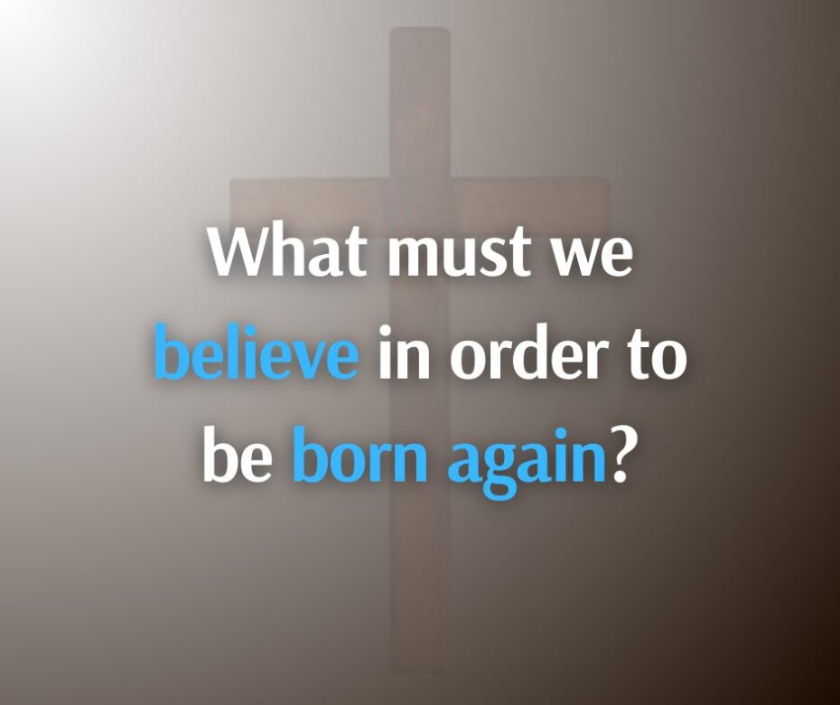 What must we believe in order to be born again