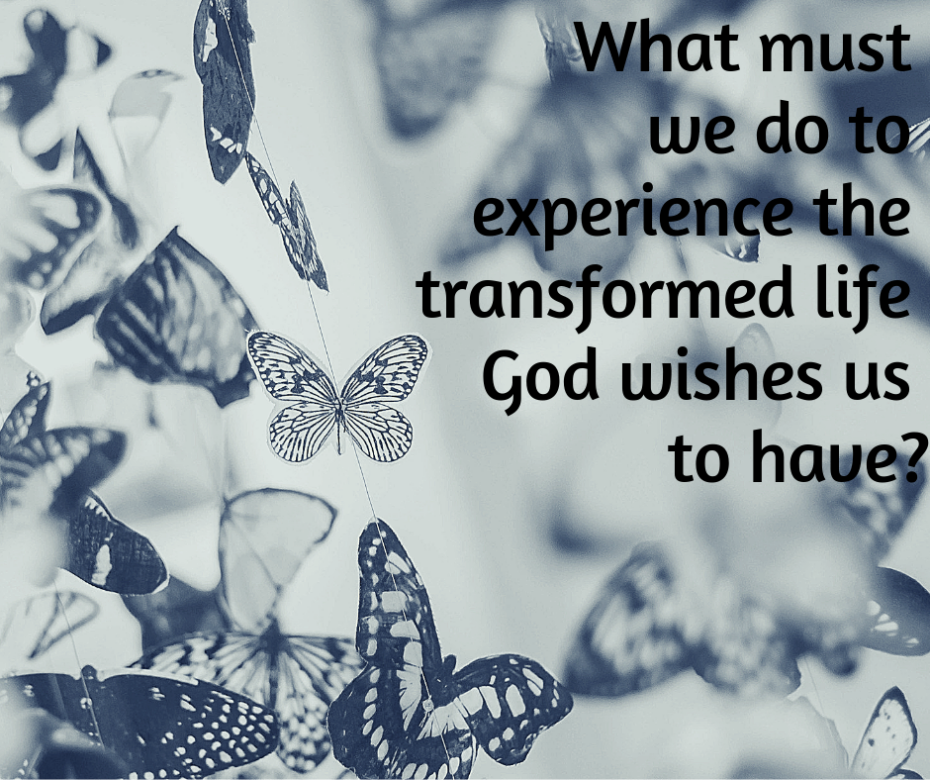 What must we do to experience the transformed life God wishes us to have_
