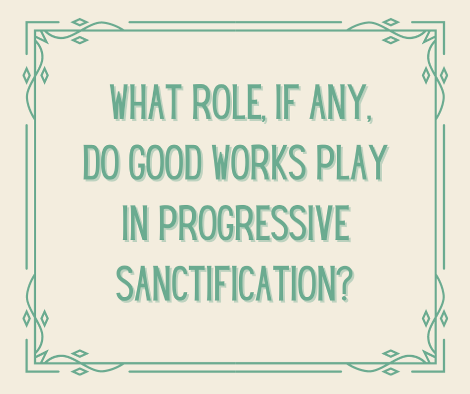 What role, if any, do good works play in progressive sanctification