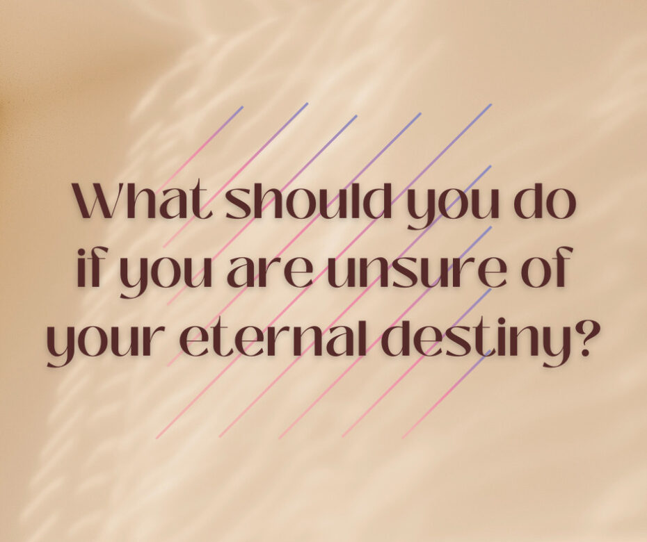 What should you do if you are unsure of your eternal destiny