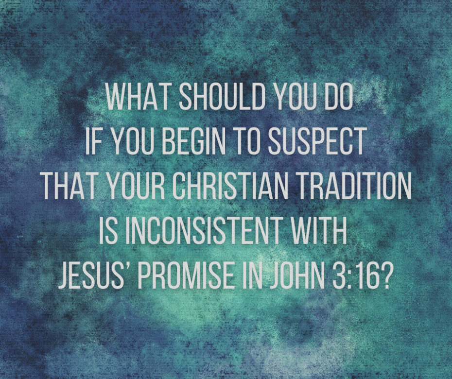 What should you do if you begin to suspect that your Christian tradition is inconsistent with Jesus’ promise in John 316