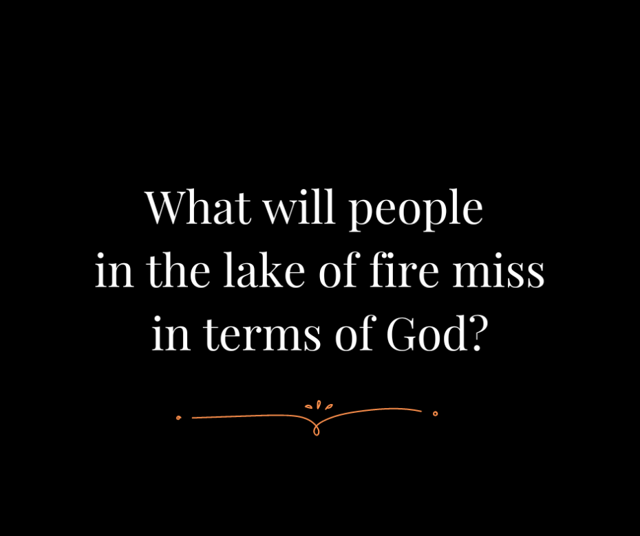 What will people in the lake of fire miss in terms of God