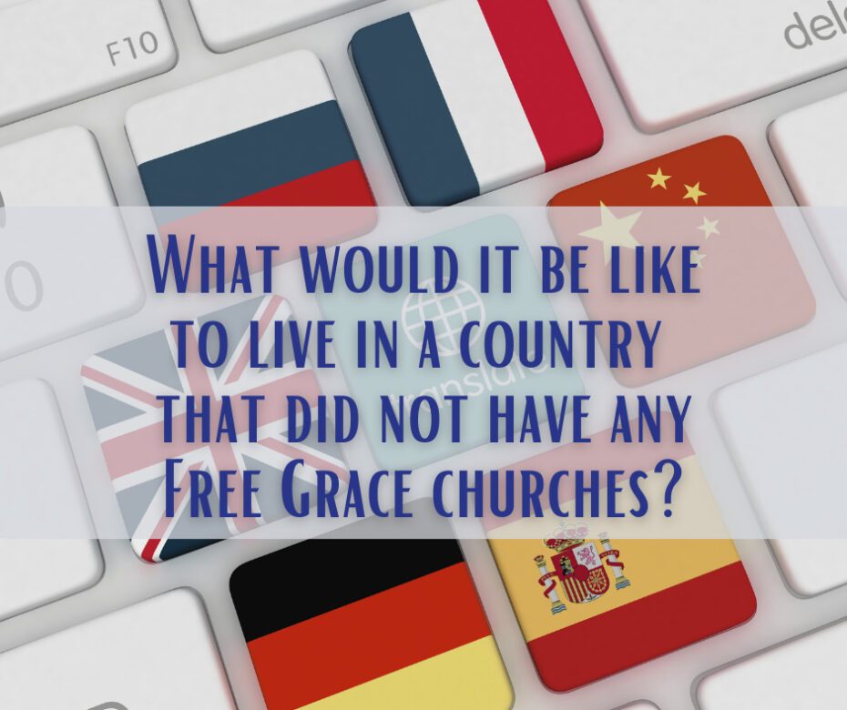 What would it be like to live in a country that did not have any Free Grace churches