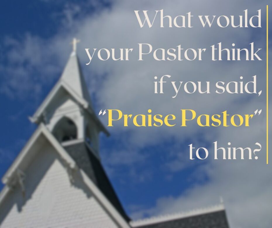 What would your Pastor think if you smiled and said, “Praise Pastor”