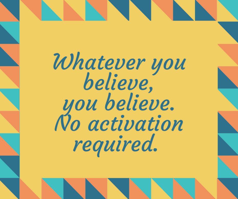 Whatever you believe, you believe. No activation required.