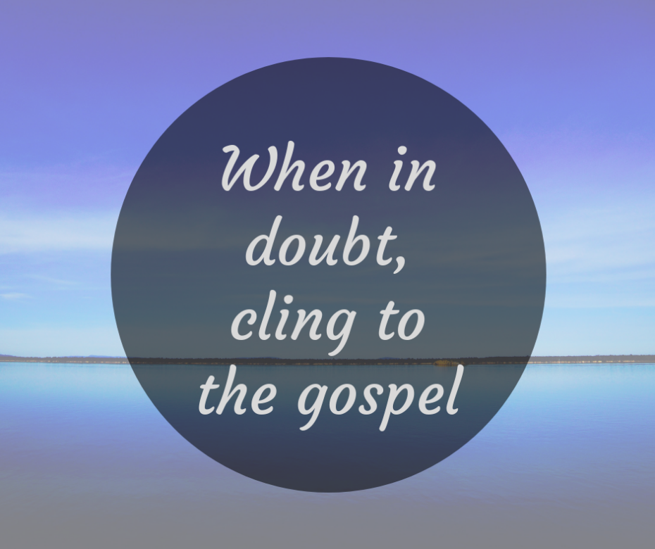 When in doubt, cling to the gospel