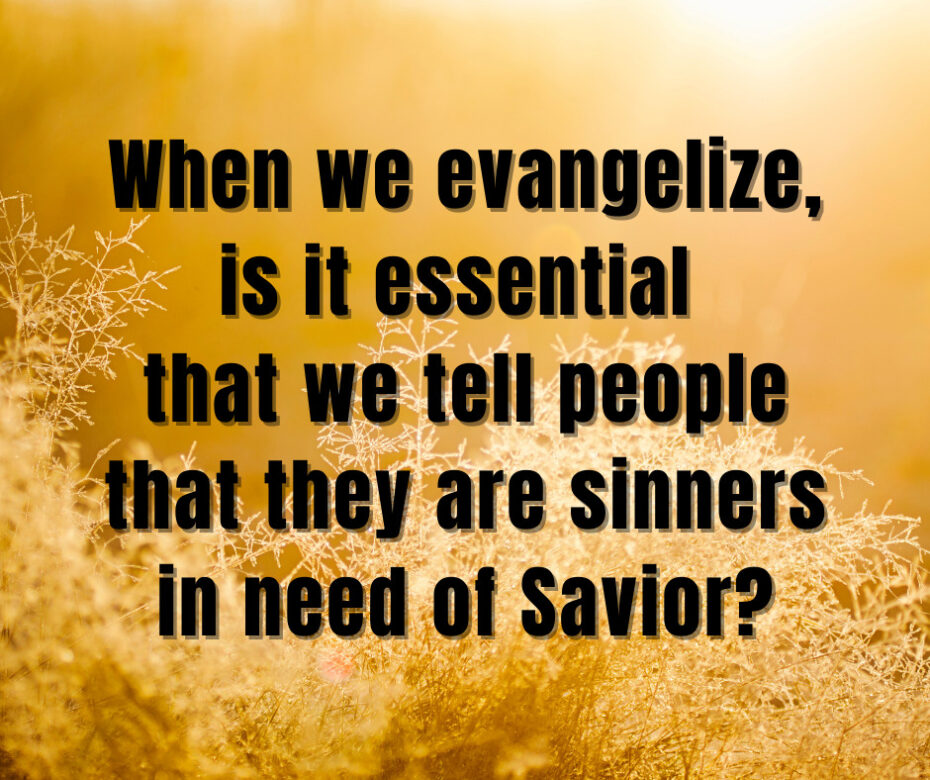 When we evangelize, is it essential that we tell people that they are sinners in need of Savior_