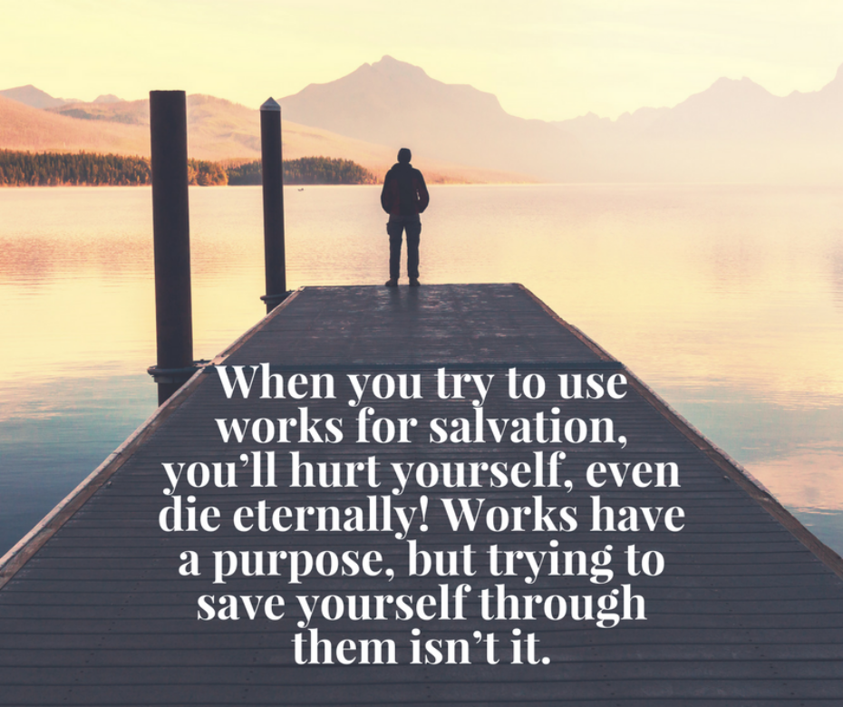 When you try to use works for salvation, you’ll hurt yourself, even die eternally! Works have a purpose, but trying to save yourself through them isn’t it.