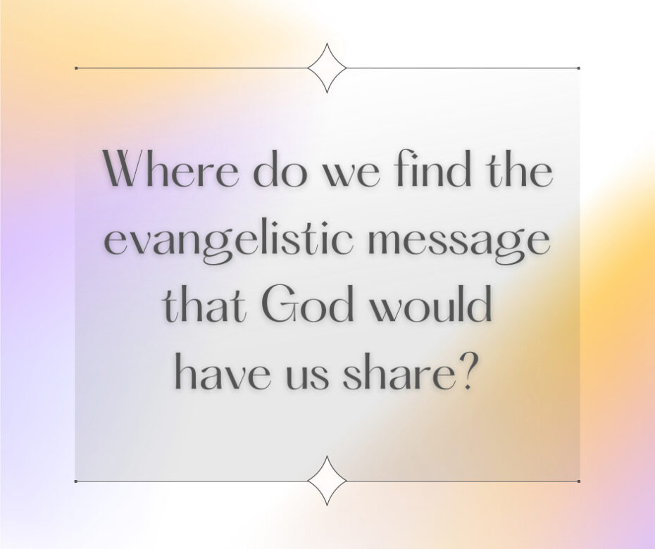 Where do we find the evangelistic message that God would have us share