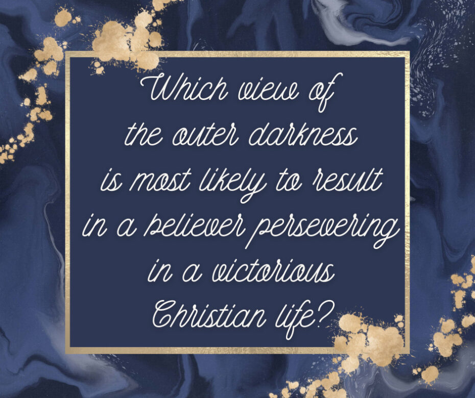 Which view of the outer darkness is most likely to result in a believer persevering in a victorious Christian life