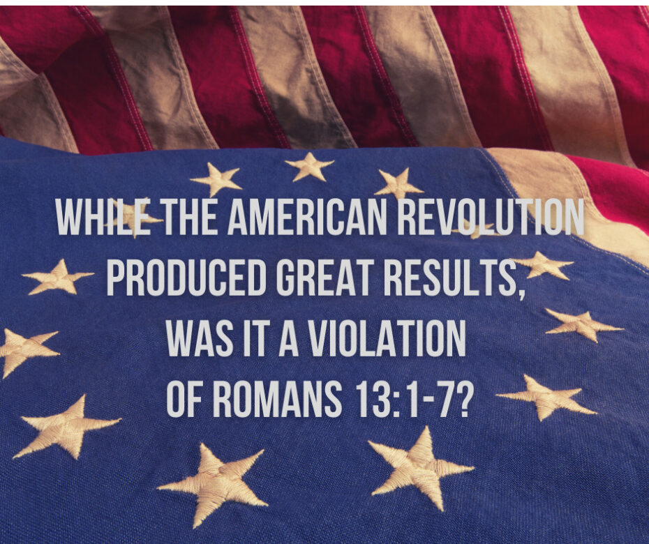 While the American Revolution produced great results, was it a violation of Romans 13_1-7_