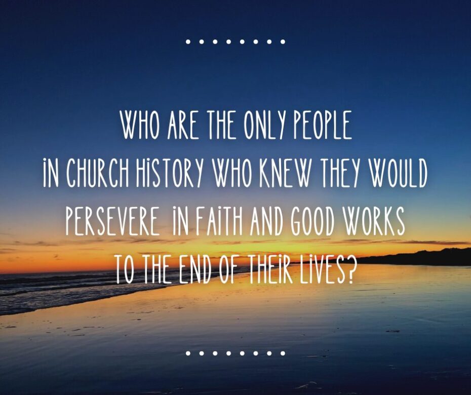 Who are the only people in church history who knew they would persevere in faith and good works to the end of their lives