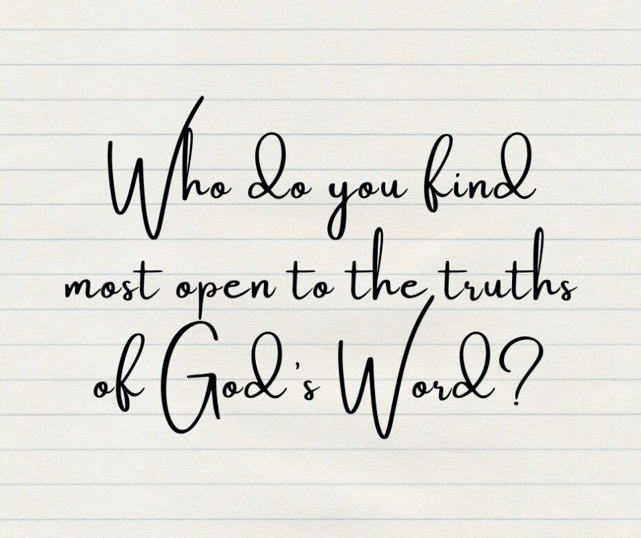 Who do you find most open to the truths of God’s Word