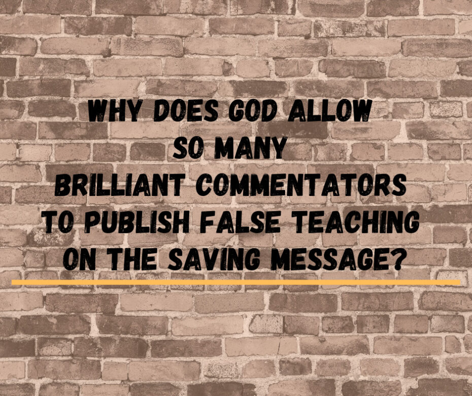 Why Does God Allow So Many Brilliant Commentators to Publish False Teaching on the Saving Message_