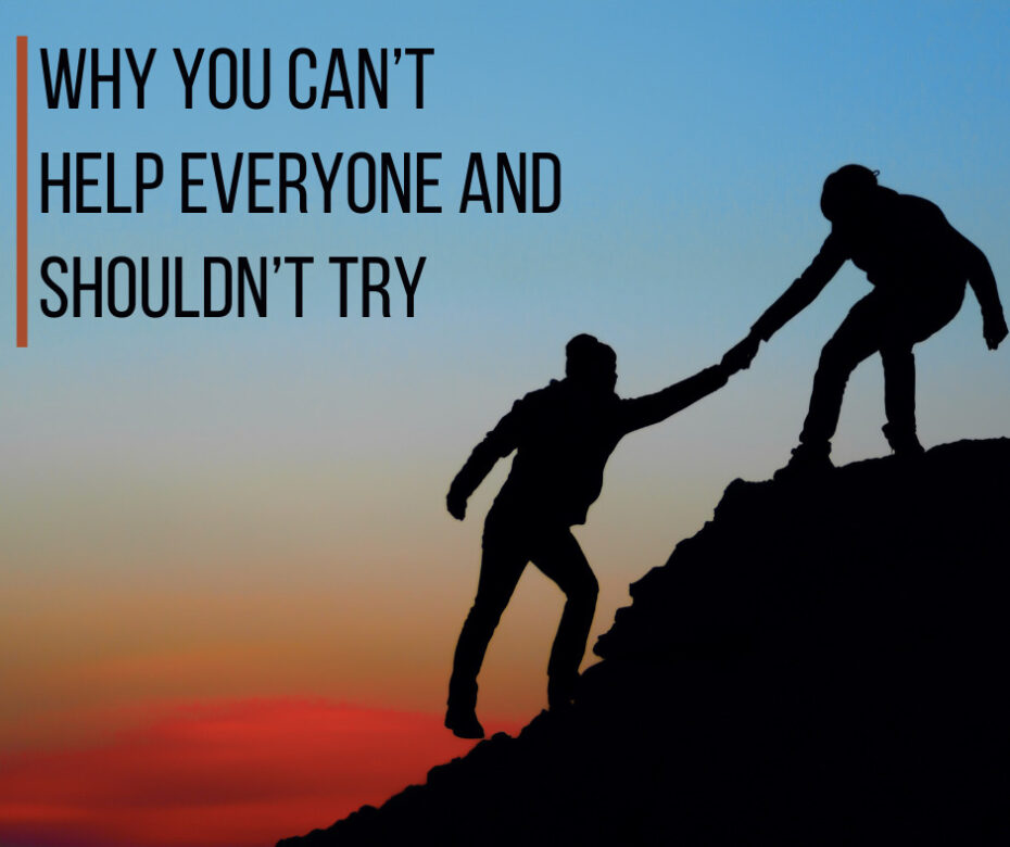 Why You Can’t Help Everyone and Shouldn’t Try