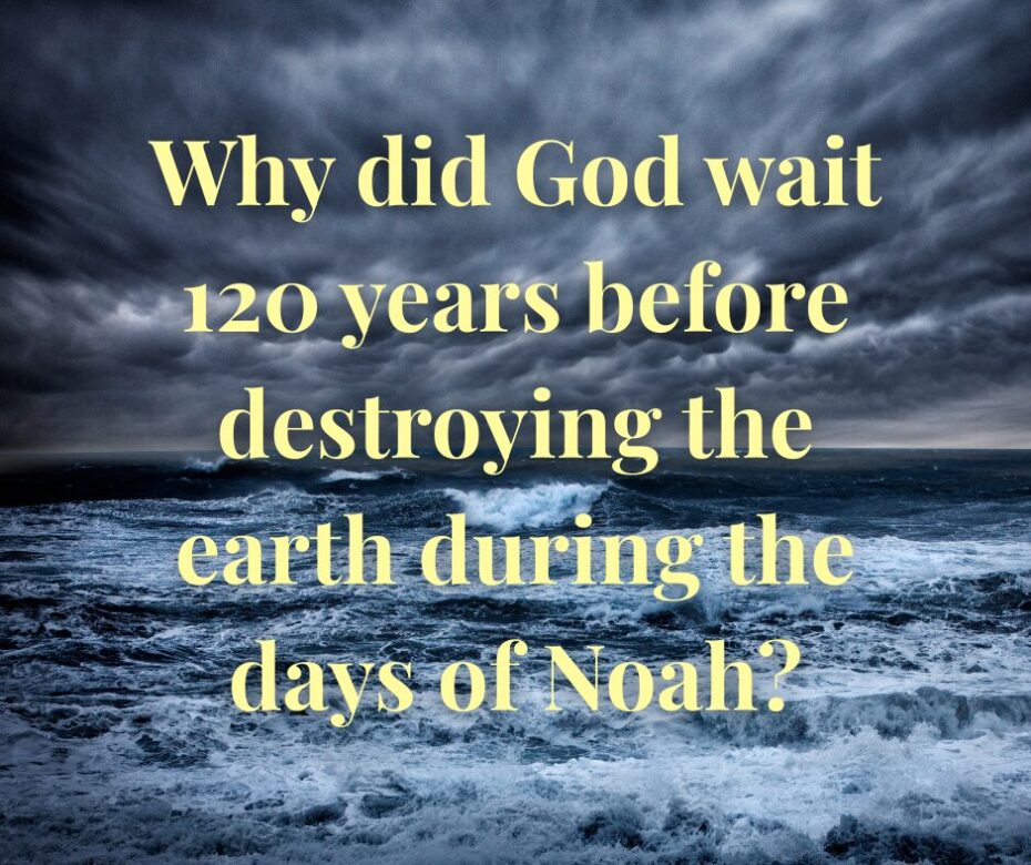Why did God wait 120 years before destroying the earth during the days of Noah