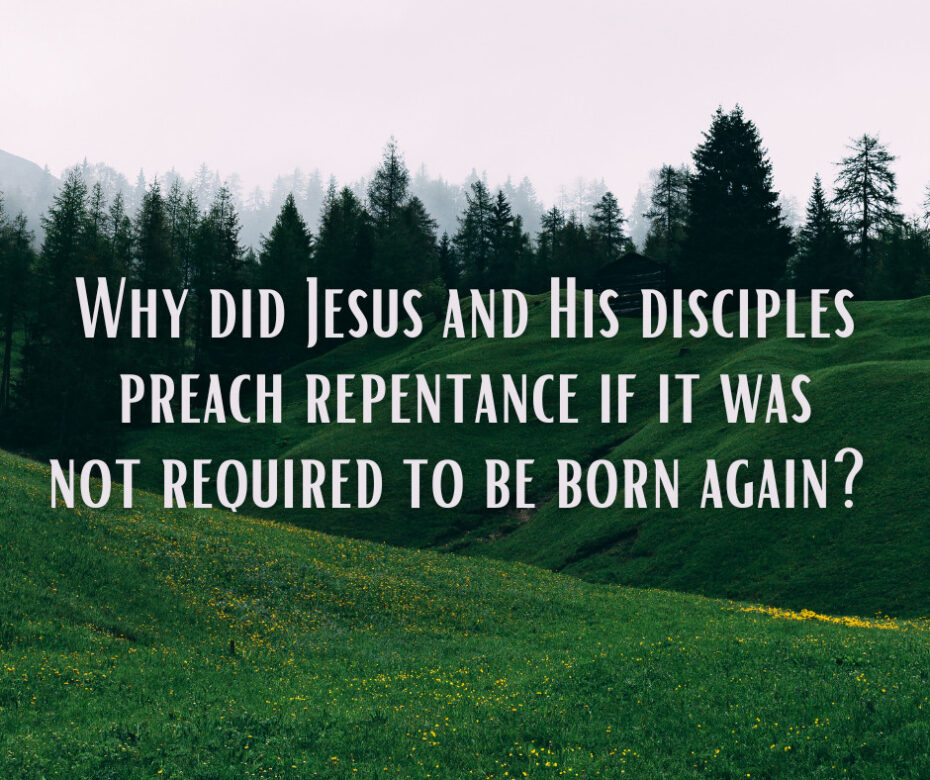 Why did Jesus and His disciples preach repentance if it was not required to be born again