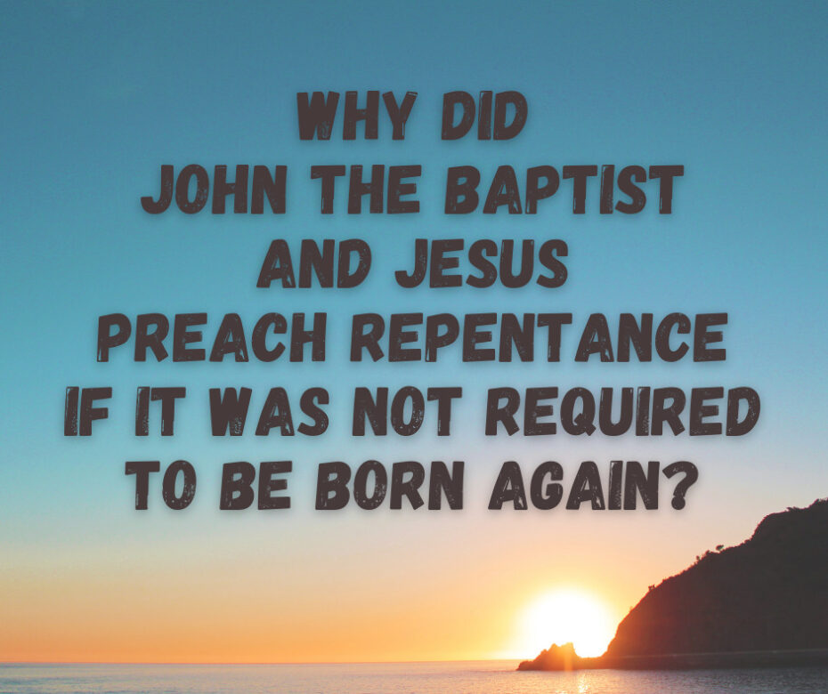 Why did John the Baptist and Jesus preach repentance if it was not required to be born again